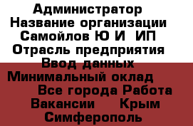 Администратор › Название организации ­ Самойлов Ю.И, ИП › Отрасль предприятия ­ Ввод данных › Минимальный оклад ­ 26 000 - Все города Работа » Вакансии   . Крым,Симферополь